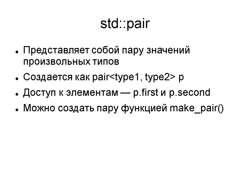 std::pair Представляет собой пару значений произвольных типов Создается как pair<type1, type2> p Доступ к